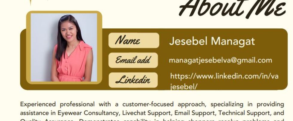 iwork.ph - <p>Experienced professional with a customer-focused approach, specializing in providing
assistance in Eyewear Consultancy, Livechat Support, Email Support, Technical Support, and
Quality Assurance. Demonstrates capability in helping shoppers resolve problems and
ensuring seamless product experiences. Skilled in troubleshooting internet connectivity
issues, addressing billing inquiries, and offering solutions for a wide range of customers.</p> - Experienced Virtual Assistant